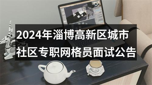 2024年淄博高新区城市社区专职网格员面试公告 图片