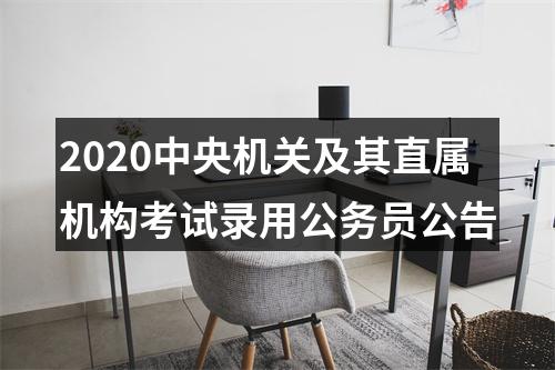 2020中央机关及其直属机构考试录用公务员公告 图片