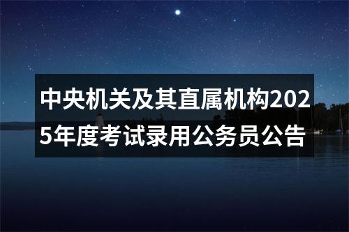 中央机关及其直属机构2025年度考试录用公务员公告 图片