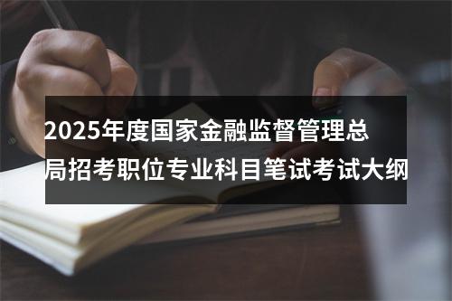 2025年度国家金融监督管理总局招考职位专业科目笔试考试大纲 图片