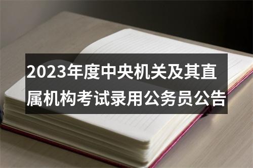 2023年度中央机关及其直属机构考试录用公务员公告 图片
