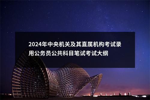 2024年中央机关及其直属机构考试录用公务员公共科目笔试考试大纲 图片