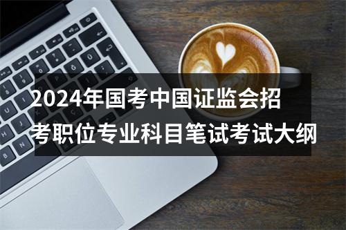 2024年国考中国证监会招考职位专业科目笔试考试大纲 图片
