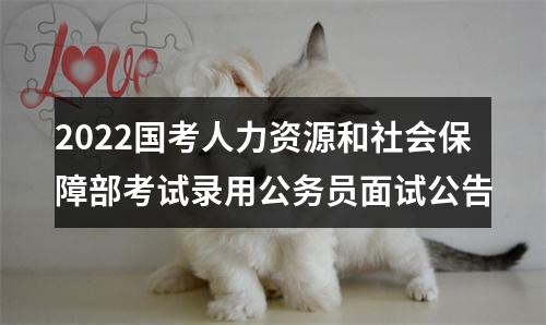 2022国考人力资源和社会保障部考试录用公务员面试公告 图片