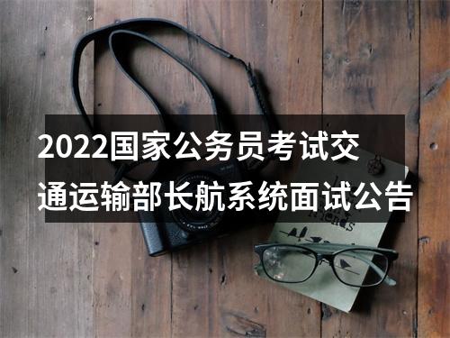 2022国家公务员考试交通运输部长航系统面试公告 图片
