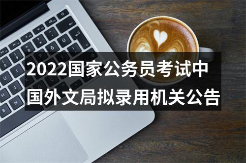 2022国家公务员考试中国外文局拟录用机关公告 图片