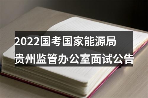 2022国考国家能源局贵州监管办公室面试公告 图片