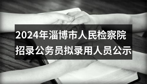 2024年淄博市人民检察院招录公务员拟录用人员公示 图片
