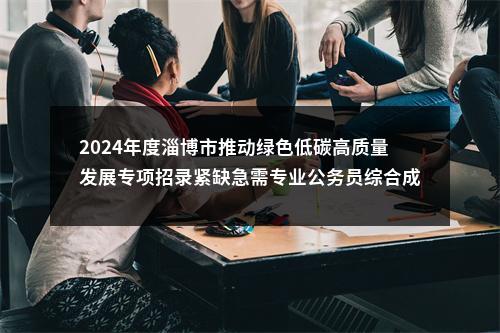 2024年度淄博市推动绿色低碳高质量发展专项招录紧缺急需专业公务员综合成绩 图片
