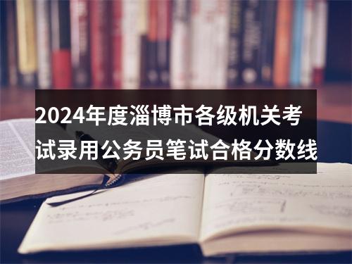 2024年度淄博市各级机关考试录用公务员笔试合格分数线 图片