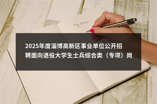 2025年度淄博高新区事业单位公开招聘面向退役大学生士兵综合类（专项）岗位工作人员公告（4人） 图片