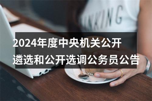 2024年度中央机关公开遴选和公开选调公务员公告 图片
