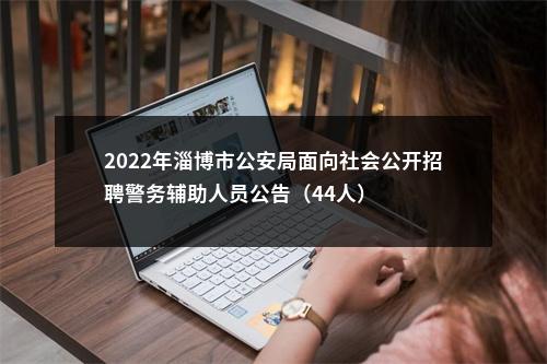 2022年淄博市公安局面向社会公开招聘警务辅助人员公告（44人） 图片