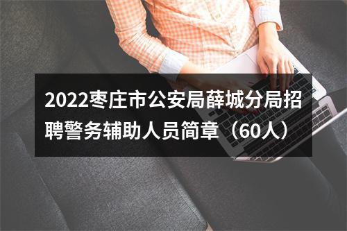 2022枣庄市公安局薛城分局招聘警务辅助人员简章（60人） 图片
