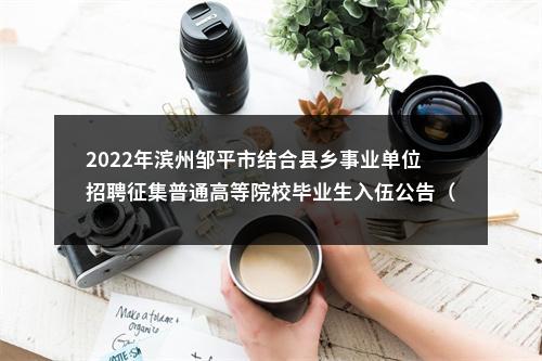 2022年滨州邹平市结合县乡事业单位招聘征集普通高等院校毕业生入伍公告（27人） 图片
