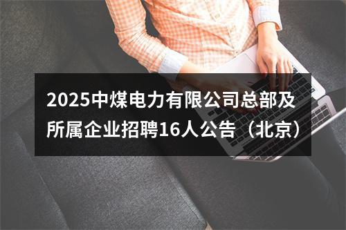 2025中煤电力有限公司总部及所属企业招聘16人公告（北京） 图片